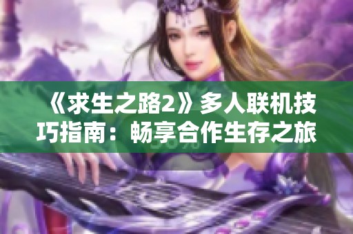 《求生之路2》多人联机技巧指南：畅享合作生存之旅