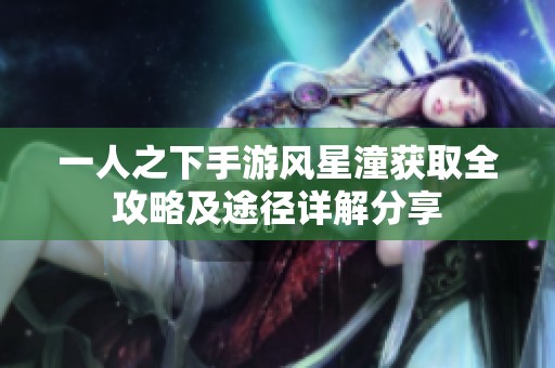 一人之下手游风星潼获取全攻略及途径详解分享