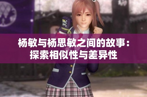 杨敏与杨思敏之间的故事：探索相似性与差异性