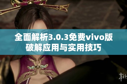 全面解析3.0.3免费vivo版破解应用与实用技巧