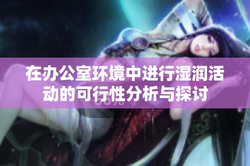 在办公室环境中进行湿润活动的可行性分析与探讨