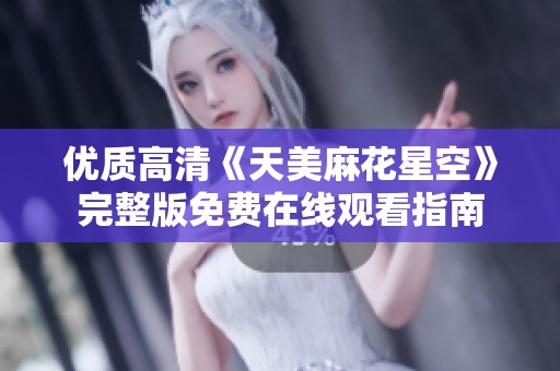 优质高清《天美麻花星空》完整版免费在线观看指南
