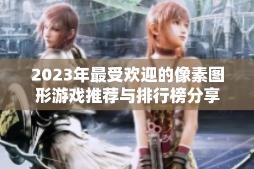 2023年最受欢迎的像素图形游戏推荐与排行榜分享