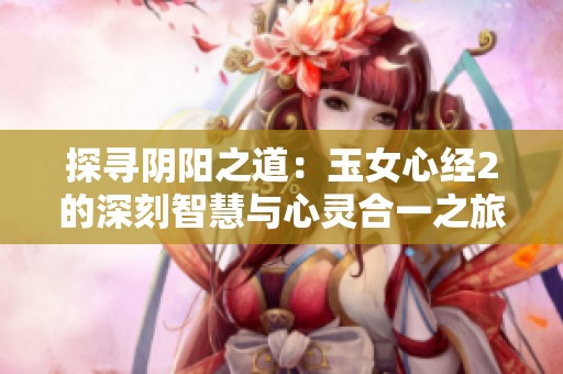 探寻阴阳之道：玉女心经2的深刻智慧与心灵合一之旅