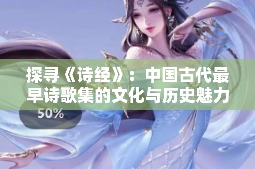 探寻《诗经》：中国古代最早诗歌集的文化与历史魅力