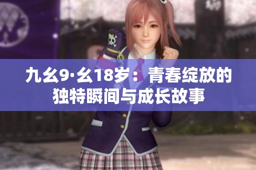 九幺9·幺18岁：青春绽放的独特瞬间与成长故事