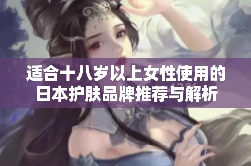 适合十八岁以上女性使用的日本护肤品牌推荐与解析