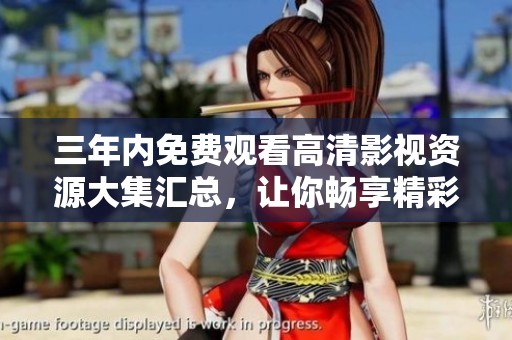 三年内免费观看高清影视资源大集汇总，让你畅享精彩剧情