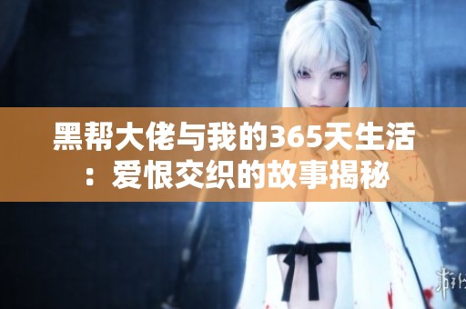 黑帮大佬与我的365天生活：爱恨交织的故事揭秘