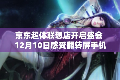 京东超体联想店开启盛会 12月10日感受翻转屏手机与电竞激情
