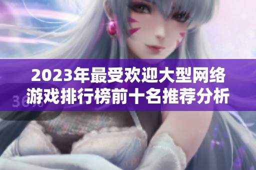 2023年最受欢迎大型网络游戏排行榜前十名推荐分析
