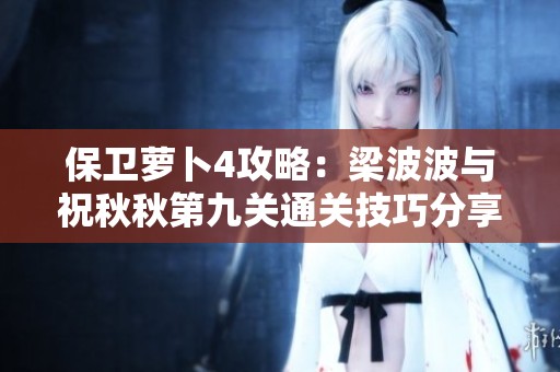 保卫萝卜4攻略：梁波波与祝秋秋第九关通关技巧分享