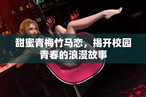 甜蜜青梅竹马恋，揭开校园青春的浪漫故事