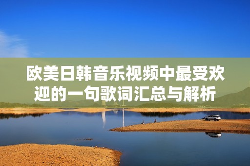 欧美日韩音乐视频中最受欢迎的一句歌词汇总与解析