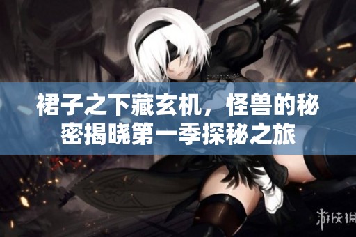 裙子之下藏玄机，怪兽的秘密揭晓第一季探秘之旅