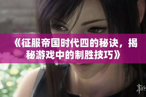 《征服帝国时代四的秘诀，揭秘游戏中的制胜技巧》