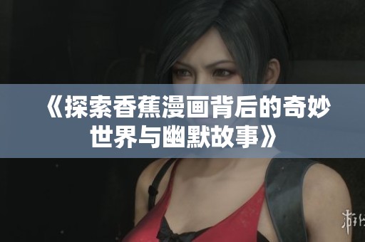 《探索香蕉漫画背后的奇妙世界与幽默故事》