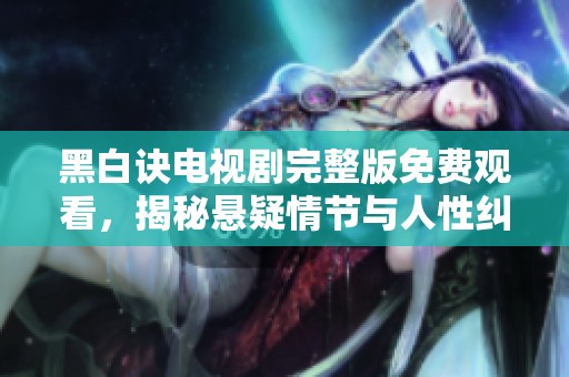 黑白诀电视剧完整版免费观看，揭秘悬疑情节与人性纠葛