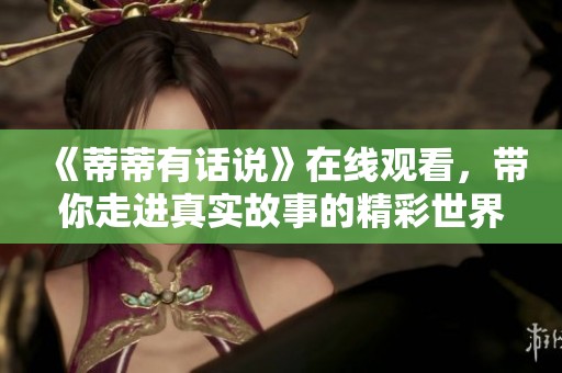 《蒂蒂有话说》在线观看，带你走进真实故事的精彩世界