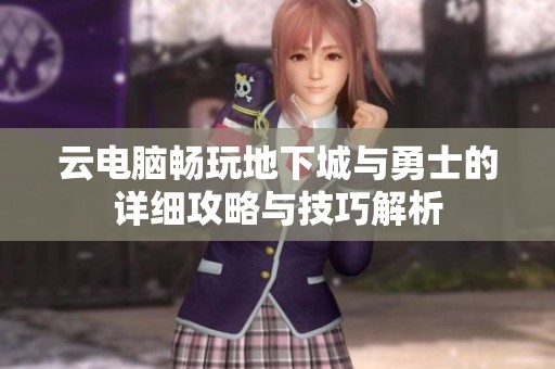 云电脑畅玩地下城与勇士的详细攻略与技巧解析
