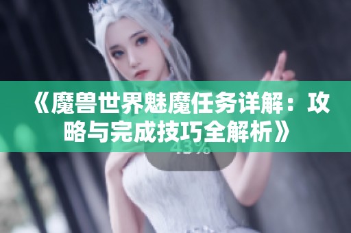 《魔兽世界魅魔任务详解：攻略与完成技巧全解析》