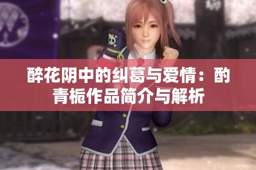 醉花阴中的纠葛与爱情：酌青栀作品简介与解析