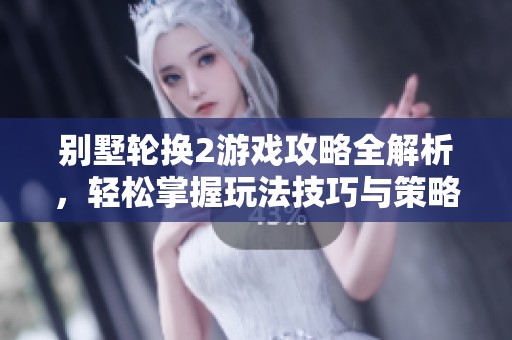 别墅轮换2游戏攻略全解析，轻松掌握玩法技巧与策略