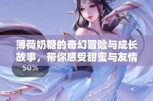 薄荷奶糖的奇幻冒险与成长故事，带你感受甜蜜与友情的力量
