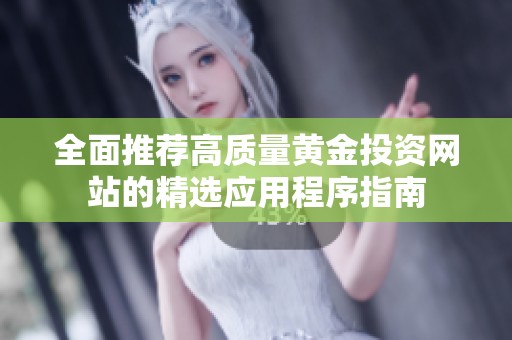 全面推荐高质量黄金投资网站的精选应用程序指南
