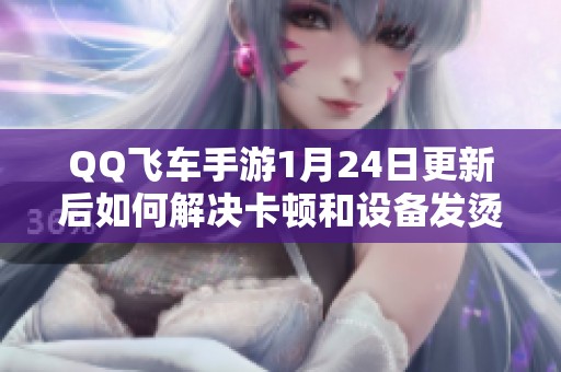 QQ飞车手游1月24日更新后如何解决卡顿和设备发烫问题