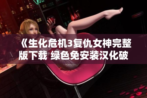《生化危机3复仇女神完整版下载 绿色免安装汉化破解版本》