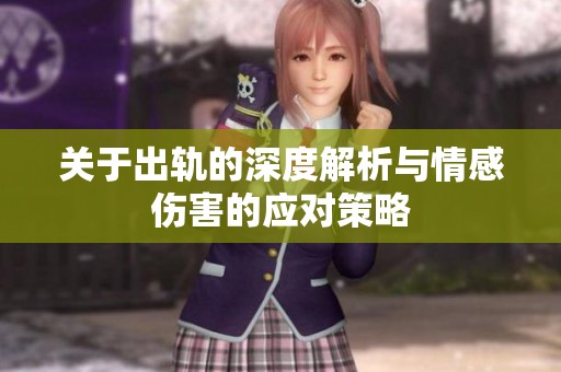 关于出轨的深度解析与情感伤害的应对策略