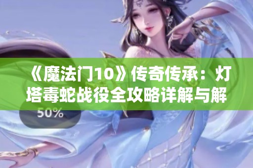《魔法门10》传奇传承：灯塔毒蛇战役全攻略详解与解析