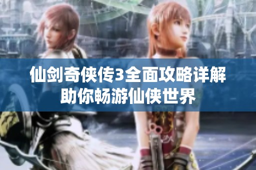 仙剑奇侠传3全面攻略详解助你畅游仙侠世界