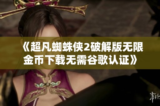 《超凡蜘蛛侠2破解版无限金币下载无需谷歌认证》