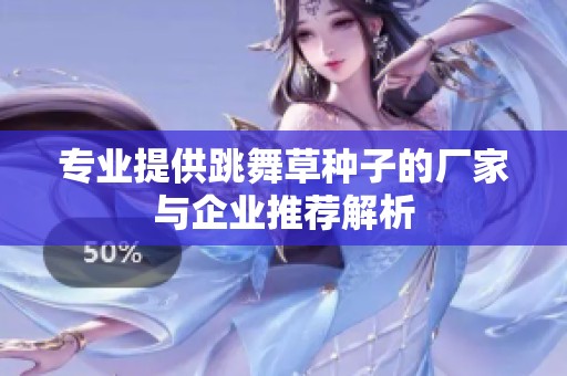 专业提供跳舞草种子的厂家与企业推荐解析