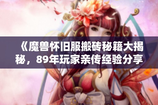 《魔兽怀旧服搬砖秘籍大揭秘，89年玩家亲传经验分享！》