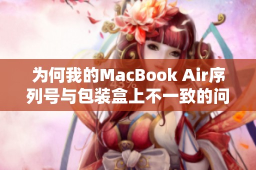 为何我的MacBook Air序列号与包装盒上不一致的问题解析