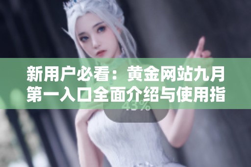 新用户必看：黄金网站九月第一入口全面介绍与使用指南