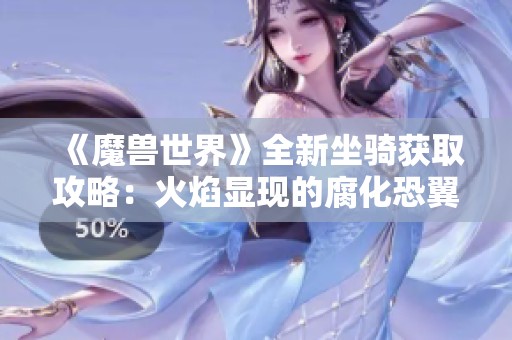《魔兽世界》全新坐骑获取攻略：火焰显现的腐化恐翼鸦揭秘
