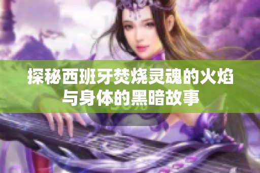 探秘西班牙焚烧灵魂的火焰与身体的黑暗故事