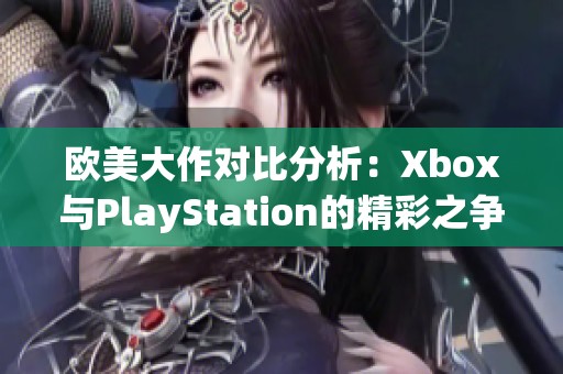 欧美大作对比分析：Xbox与PlayStation的精彩之争