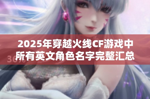 2025年穿越火线CF游戏中所有英文角色名字完整汇总与解析