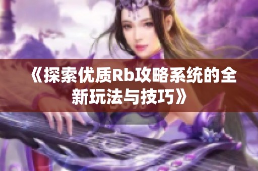 《探索优质Rb攻略系统的全新玩法与技巧》