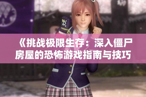 《挑战极限生存：深入僵尸房屋的恐怖游戏指南与技巧》