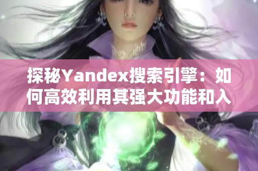 探秘Yandex搜索引擎：如何高效利用其强大功能和入口