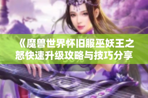 《魔兽世界怀旧服巫妖王之怒快速升级攻略与技巧分享》