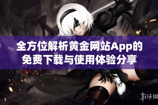 全方位解析黄金网站App的免费下载与使用体验分享