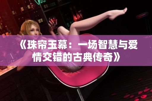《珠帘玉幕：一场智慧与爱情交错的古典传奇》