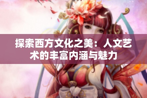 探索西方文化之美：人文艺术的丰富内涵与魅力